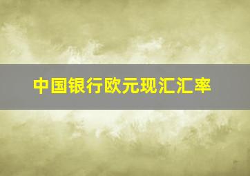 中国银行欧元现汇汇率