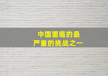 中国面临的最严重的挑战之一