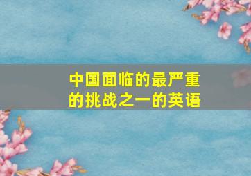 中国面临的最严重的挑战之一的英语