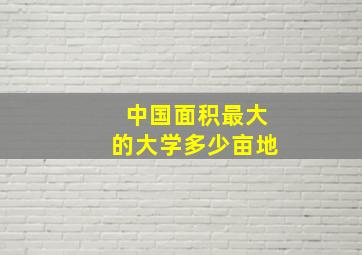 中国面积最大的大学多少亩地