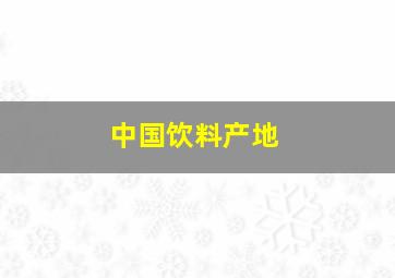 中国饮料产地