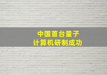 中国首台量子计算机研制成功