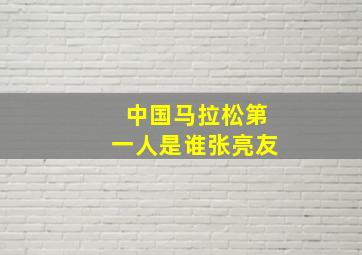 中国马拉松第一人是谁张亮友