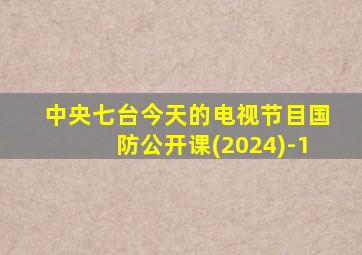 中央七台今天的电视节目国防公开课(2024)-1