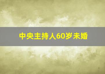 中央主持人60岁未婚