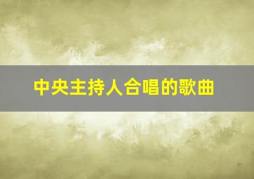 中央主持人合唱的歌曲