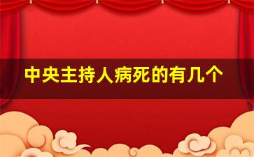 中央主持人病死的有几个