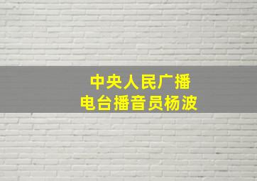 中央人民广播电台播音员杨波