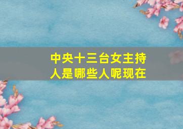 中央十三台女主持人是哪些人呢现在