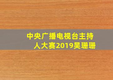 中央广播电视台主持人大赛2019吴珊珊