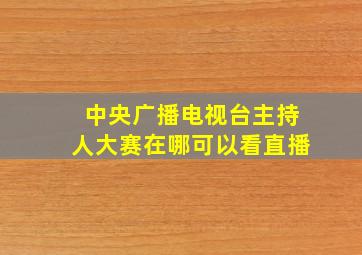 中央广播电视台主持人大赛在哪可以看直播