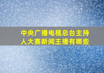 中央广播电视总台主持人大赛新闻主播有哪些