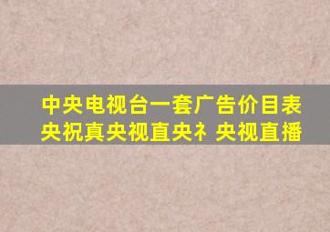 中央电视台一套广告价目表央祝真央视直央礻央视直播