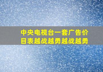 中央电视台一套广告价目表越战越勇越战越勇