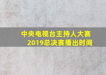 中央电视台主持人大赛2019总决赛播出时间