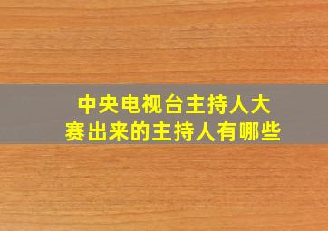 中央电视台主持人大赛出来的主持人有哪些