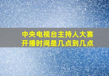 中央电视台主持人大赛开播时间是几点到几点