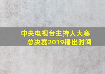 中央电视台主持人大赛总决赛2019播出时间