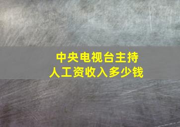 中央电视台主持人工资收入多少钱