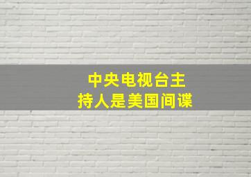 中央电视台主持人是美国间谍