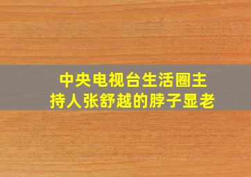 中央电视台生活圈主持人张舒越的脖子显老