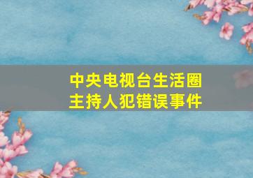 中央电视台生活圈主持人犯错误事件