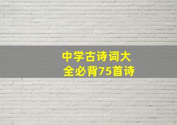 中学古诗词大全必背75首诗