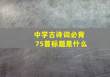 中学古诗词必背75首标题是什么