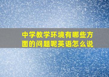 中学教学环境有哪些方面的问题呢英语怎么说