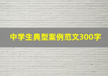 中学生典型案例范文300字