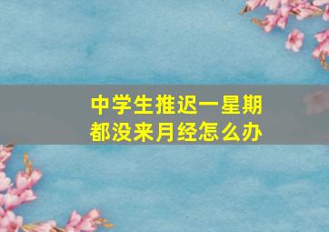 中学生推迟一星期都没来月经怎么办