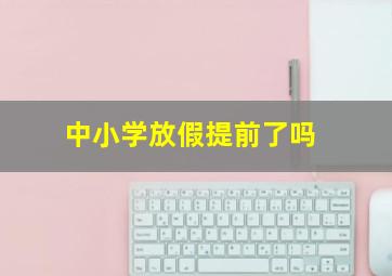 中小学放假提前了吗