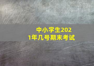 中小学生2021年几号期末考试