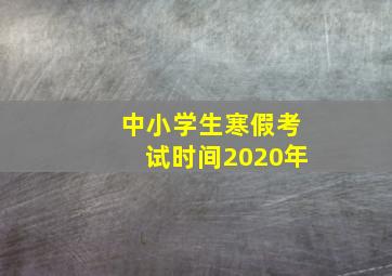 中小学生寒假考试时间2020年