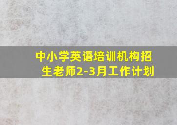 中小学英语培训机构招生老师2-3月工作计划