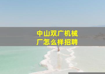 中山双广机械厂怎么样招聘