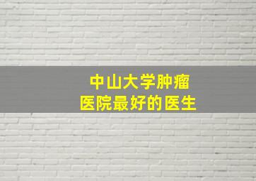 中山大学肿瘤医院最好的医生