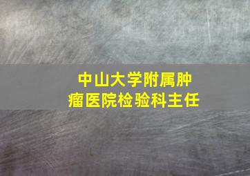 中山大学附属肿瘤医院检验科主任