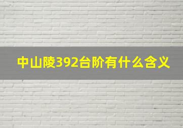 中山陵392台阶有什么含义