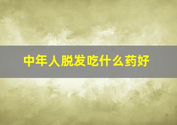 中年人脱发吃什么药好