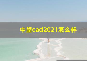 中望cad2021怎么样