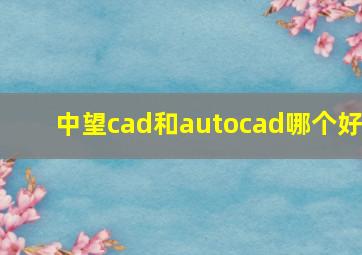 中望cad和autocad哪个好