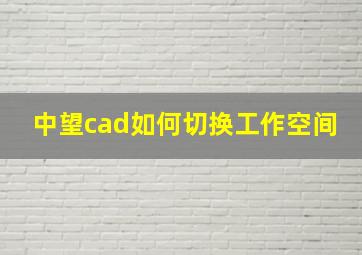 中望cad如何切换工作空间