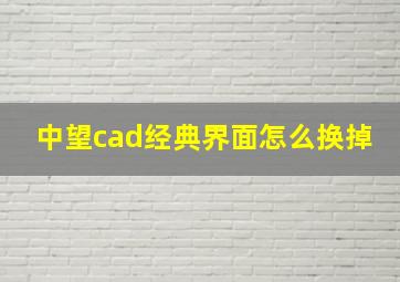 中望cad经典界面怎么换掉