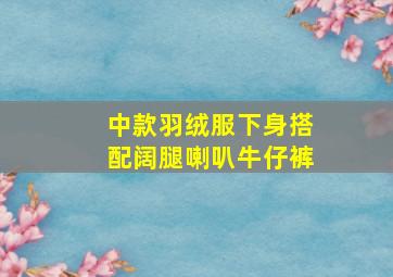 中款羽绒服下身搭配阔腿喇叭牛仔裤