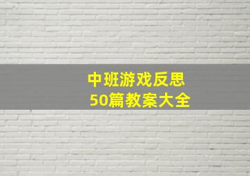 中班游戏反思50篇教案大全