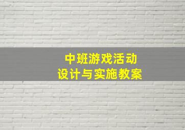 中班游戏活动设计与实施教案