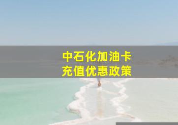 中石化加油卡充值优惠政策