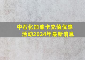 中石化加油卡充值优惠活动2024年最新消息