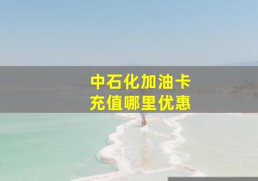 中石化加油卡充值哪里优惠